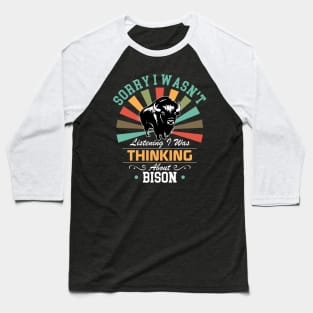 Bison lovers Sorry I Wasn't Listening I Was Thinking About Bison Baseball T-Shirt